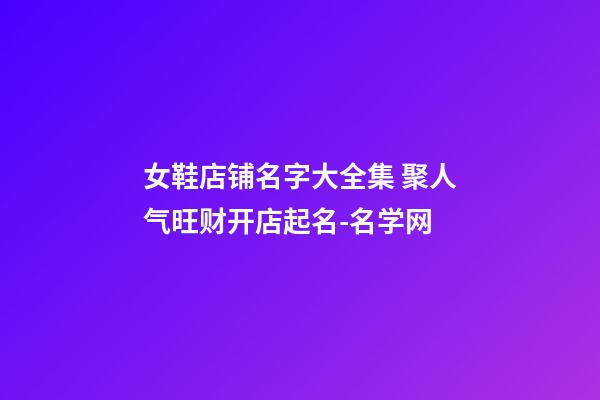 女鞋店铺名字大全集 聚人气旺财开店起名-名学网-第1张-店铺起名-玄机派